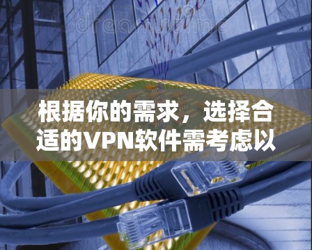 根据你的需求,选择合适的VPN软件需考虑以下因素 根据你的需求,选择合适的VPN软件需考虑以下因素