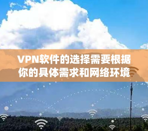 VPN软件的选择需要根据你的具体需求和网络环境来决定。以下是一些 commonly used VPN software,供你参考 VPN软件的选择需要根据你的具体需求和网络环境来决定。以下是一些 commonly used VPN software,供你参考