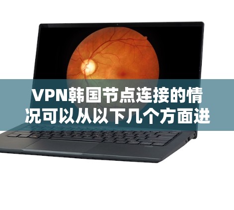 VPN韩国节点连接的情况可以从以下几个方面进行分析