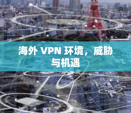 海外 VPN 环境,威胁与机遇 海外 VPN 环境,威胁与机遇