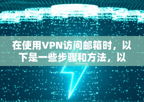 在使用VPN访问邮箱时，以下是一些步骤和方法，以确保安全