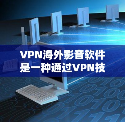 VPN海外影音软件是一种通过VPN技术在国际网络上下载或播放视频或音乐的工具。以下是关于这些软件的详细总结 VPN海外影音软件是一种通过VPN技术在国际网络上下载或播放视频或音乐的工具。以下是关于这些软件的详细总结