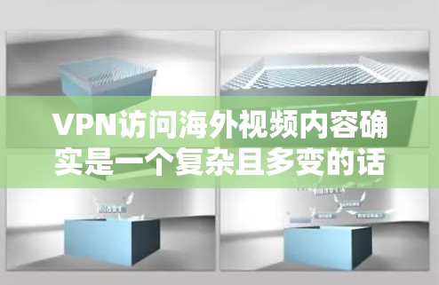 VPN访问海外视频内容确实是一个复杂且多变的话题，涉及技术、法律、隐私保护等多个方面。以下是对这一问题的分点总结