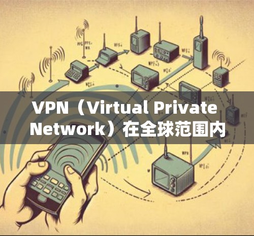 VPN(Virtual Private Network)在全球范围内提供多种服务,包括国际旅行、商务访问、新闻报道等。以下是全球主要的VPN推荐列表,供您参考 VPN(Virtual Private Network)在全球范围内提供多种服务,包括国际旅行、商务访问、新闻报道等。以下是全球主要的VPN推荐列表,供您参考