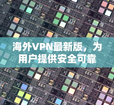 海外VPN最新版,为用户提供安全可靠、便捷的网络保护服务 海外VPN最新版,为用户提供安全可靠、便捷的网络保护服务