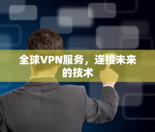 全球VPN服务,连接未来的技术 全球VPN服务,连接未来的技术