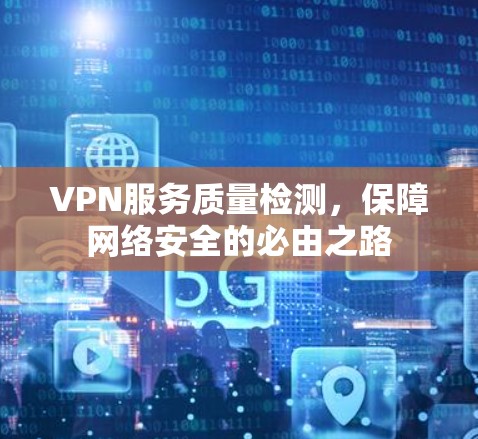 VPN服务质量检测，保障网络安全的必由之路
