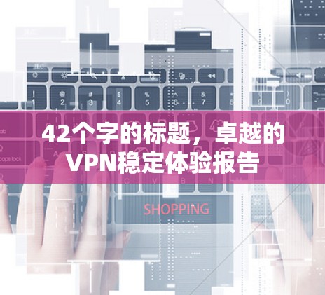 42个字的标题，卓越的VPN稳定体验报告