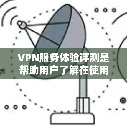 VPN服务体验评测是帮助用户了解在使用VPN服务时的感受和体验。以下是一些主要VPN服务的评测和推荐