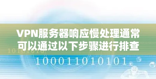 VPN服务器响应慢处理通常可以通过以下步骤进行排查和优化 VPN服务器响应慢处理通常可以通过以下步骤进行排查和优化