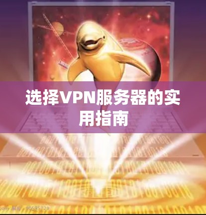 选择VPN服务器的实用指南 选择VPN服务器的实用指南