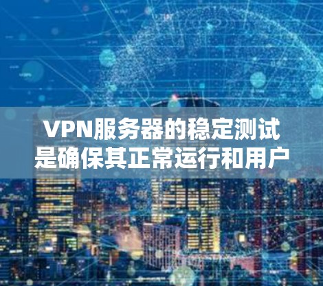 VPN服务器的稳定测试是确保其正常运行和用户体验的重要步骤。以下是一些关于VPN服务器稳定测试的常见步骤和注意事项 VPN服务器的稳定测试是确保其正常运行和用户体验的重要步骤。以下是一些关于VPN服务器稳定测试的常见步骤和注意事项
