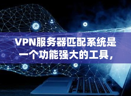 VPN服务器匹配系统是一个功能强大的工具,能够帮助用户快速找到适合的VPN服务器。以下是对该系统的详细介绍,涵盖更多细节,提升使用体验 VPN服务器匹配系统是一个功能强大的工具,能够帮助用户快速找到适合的VPN服务器。以下是对该系统的详细介绍,涵盖更多细节,提升使用体验