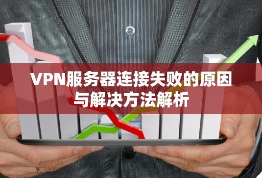 VPN服务器连接失败的原因与解决方法解析 VPN服务器连接失败的原因与解决方法解析