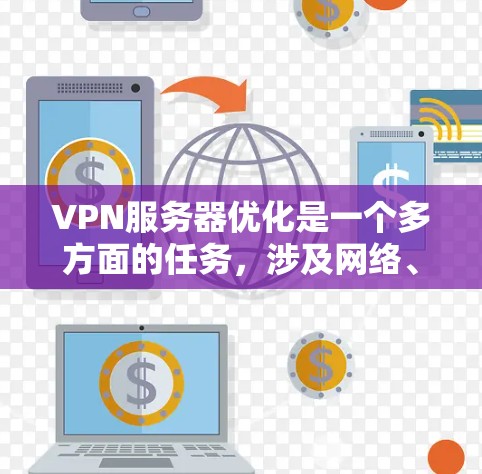 VPN服务器优化是一个多方面的任务,涉及网络、安全、性能等多个方面。以下是一步步的优化建议 VPN服务器优化是一个多方面的任务,涉及网络、安全、性能等多个方面。以下是一步步的优化建议