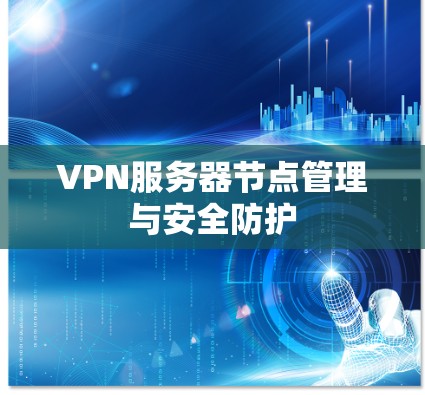 VPN服务器节点管理与安全防护 VPN服务器节点管理与安全防护