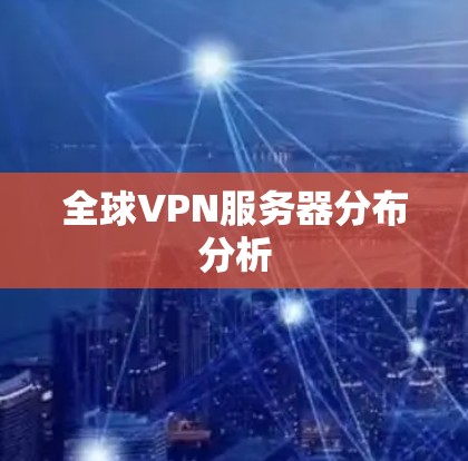 全球VPN服务器分布分析 全球VPN服务器分布分析