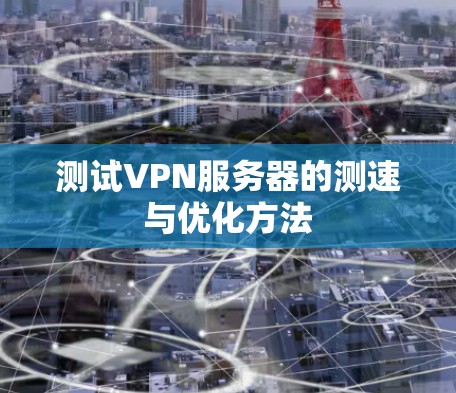 测试VPN服务器的测速与优化方法 测试VPN服务器的测速与优化方法
