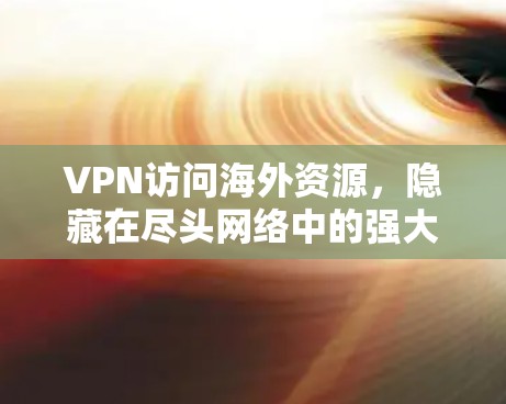VPN访问海外资源，隐藏在尽头网络中的强大能力