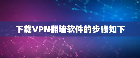 下载VPN翻墙软件的步骤如下 下载VPN翻墙软件的步骤如下