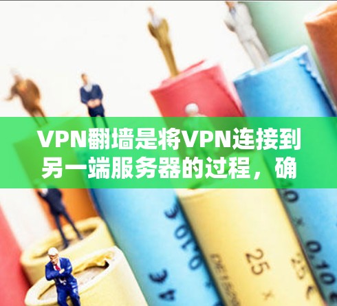 VPN翻墙是将VPN连接到另一端服务器的过程，确保用户能够访问更多网站。以下是逐步的VPN翻墙配置方法