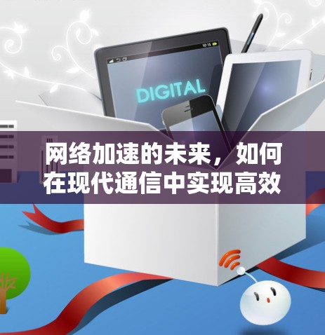 网络加速的未来，如何在现代通信中实现高效传输