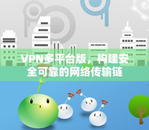VPN多平台版,构建安全可靠的网络传输链 VPN多平台版,构建安全可靠的网络传输链