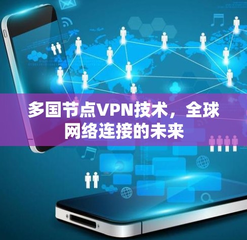 多国节点VPN技术，全球网络连接的未来