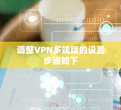 调整VPN多端版的设置步骤如下 调整VPN多端版的设置步骤如下