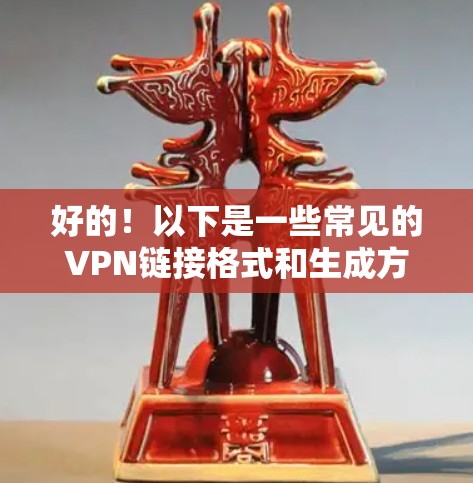 好的!以下是一些常见的VPN链接格式和生成方法,供您参考 好的!以下是一些常见的VPN链接格式和生成方法,供您参考