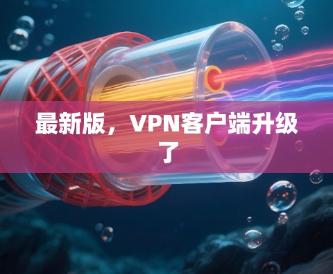 最新版,VPN客户端升级了 最新版,VPN客户端升级了