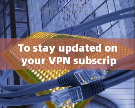 To stay updated on your VPN subscriptions,follow these organized steps: To stay updated on your VPN subscriptions,follow these organized steps: