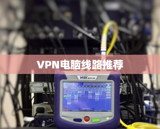 VPN电脑线路推荐