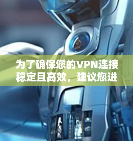 为了确保您的VPN连接稳定且高效,建议您进行以下测试 为了确保您的VPN连接稳定且高效,建议您进行以下测试