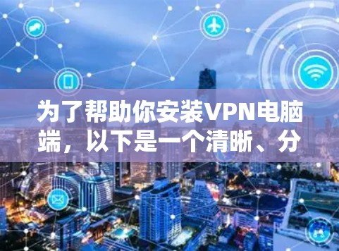 为了帮助你安装VPN电脑端,以下是一个清晰、分步的教程 为了帮助你安装VPN电脑端,以下是一个清晰、分步的教程