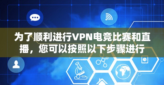 为了顺利进行VPN电竞比赛和直播,您可以按照以下步骤进行 为了顺利进行VPN电竞比赛和直播,您可以按照以下步骤进行