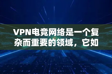 VPN电竞网络是一个复杂而重要的领域，它如何在游戏和竞技中发挥关键作用，已经被广泛研究和讨论。以下是对 VPN 在电竞中的应用、选择和影响的详细分析