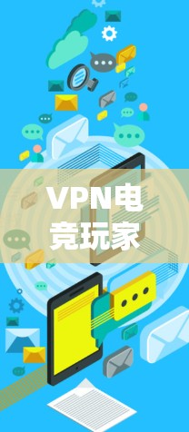 VPN电竞玩家选择时，需要综合考虑多个因素，以下是一些实用的建议
