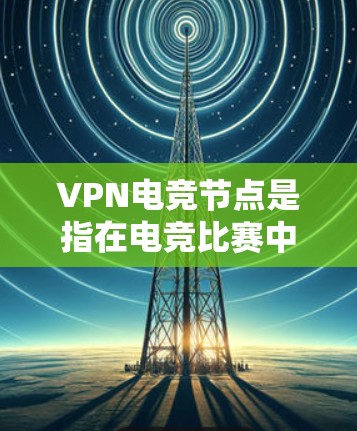 VPN电竞节点是指在电竞比赛中使用VPN技术连接不同的服务器或设备,形成一个特殊的节点,用于实现实时或模拟赛的连接和通信。以下是一些与VPN电竞节点相关的信息和内容 VPN电竞节点是指在电竞比赛中使用VPN技术连接不同的服务器或设备,形成一个特殊的节点,用于实现实时或模拟赛的连接和通信。以下是一些与VPN电竞节点相关的信息和内容