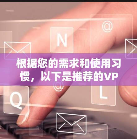 根据您的需求和使用习惯,以下是推荐的VPN低延迟线路 根据您的需求和使用习惯,以下是推荐的VPN低延迟线路