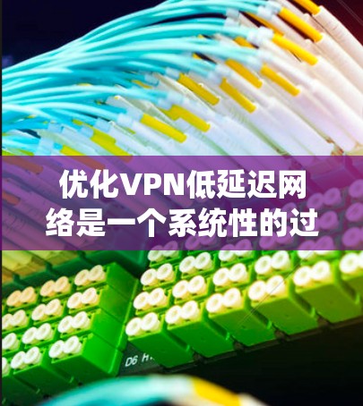 优化VPN低延迟网络是一个系统性的过程,涉及多个步骤和工具的使用。以下是一步步的优化建议 优化VPN低延迟网络是一个系统性的过程,涉及多个步骤和工具的使用。以下是一步步的优化建议