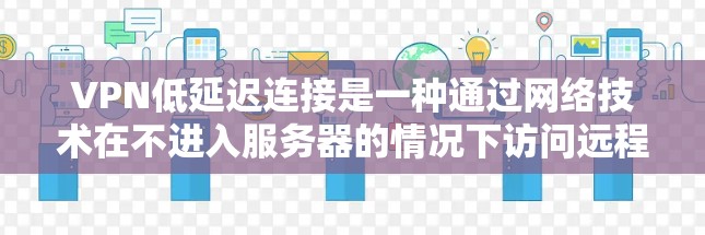 VPN低延迟连接是一种通过网络技术在不进入服务器的情况下访问远程服务器的方法。虽然延迟可能较慢,但通过合理配置和测试,可以确保其效果。以下是对 VPN 高延迟连接的详细分析和建议 VPN低延迟连接是一种通过网络技术在不进入服务器的情况下访问远程服务器的方法。虽然延迟可能较慢,但通过合理配置和测试,可以确保其效果。以下是对 VPN 高延迟连接的详细分析和建议
