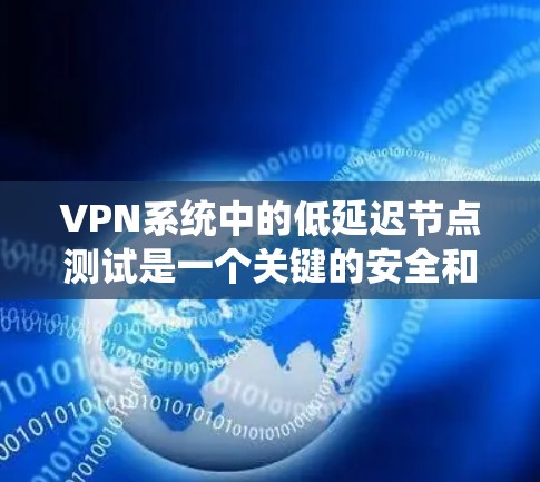 VPN系统中的低延迟节点测试是一个关键的安全和性能检查步骤,主要涉及确保网络连接的延迟符合安全要求。以下是对该主题的详细分析和步骤说明 VPN系统中的低延迟节点测试是一个关键的安全和性能检查步骤,主要涉及确保网络连接的延迟符合安全要求。以下是对该主题的详细分析和步骤说明