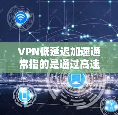 VPN低延迟加速通常指的是通过高速网络或高速路由器连接到VPN服务器,从而实现快速的数据传输。以下是根据您可能的使用场景和需求,如何推荐使用低延迟加速的VPN设备 VPN低延迟加速通常指的是通过高速网络或高速路由器连接到VPN服务器,从而实现快速的数据传输。以下是根据您可能的使用场景和需求,如何推荐使用低延迟加速的VPN设备