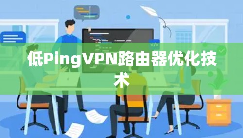 低PingVPN路由器优化技术