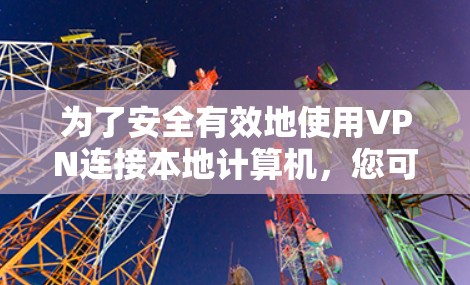 为了安全有效地使用VPN连接本地计算机，您可以按照以下步骤操作
