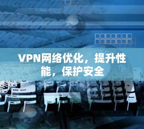 VPN网络优化,提升性能,保护安全 VPN网络优化,提升性能,保护安全