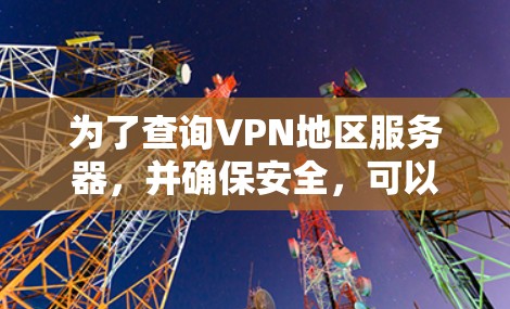 为了查询VPN地区服务器,并确保安全,可以按照以下步骤进行 为了查询VPN地区服务器,并确保安全,可以按照以下步骤进行