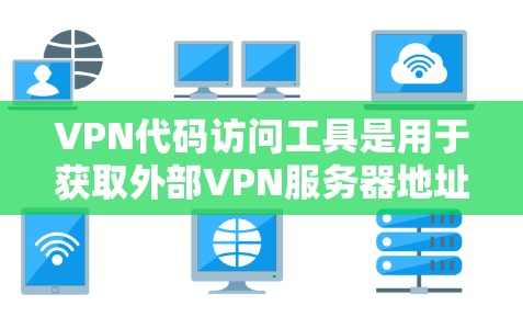 VPN代码访问工具是用于获取外部VPN服务器地址的工具,通常包括加密货币地址、网络环境参数、DDoS防护参数等。以下是对这些工具的详细说明 VPN代码访问工具是用于获取外部VPN服务器地址的工具,通常包括加密货币地址、网络环境参数、DDoS防护参数等。以下是对这些工具的详细说明