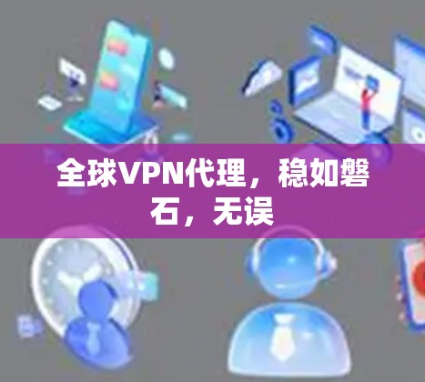 全球VPN代理,稳如磐石,无误 全球VPN代理,稳如磐石,无误